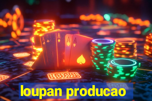 loupan producao